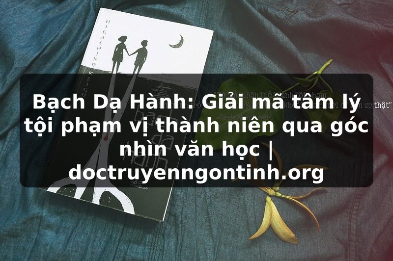 Truyện Tranh Bạch Dạ Hành: Giải mã tâm lý tội phạm vị thành niên qua góc nhìn văn học | doctruyenngontinh.org