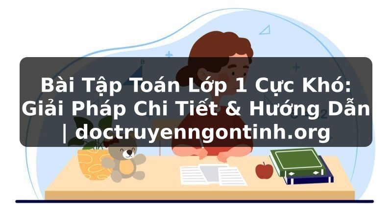 Truyện Tranh Bài Tập Toán Lớp 1 Cực Khó: Giải Pháp Chi Tiết & Hướng Dẫn | doctruyenngontinh.org