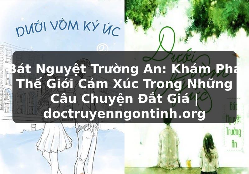 Truyện Tranh Bát Nguyệt Trường An: Khám Phá Thế Giới Cảm Xúc Trong Những Câu Chuyện Đắt Giá | doctruyenngontinh.org
