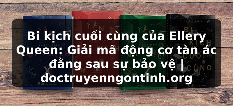Truyện Tranh Bi kịch cuối cùng của Ellery Queen: Giải mã động cơ tàn ác đằng sau sự bảo vệ | doctruyenngontinh.org