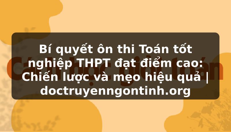 Truyện Tranh Bí quyết ôn thi Toán tốt nghiệp THPT đạt điểm cao: Chiến lược và mẹo hiệu quả | doctruyenngontinh.org