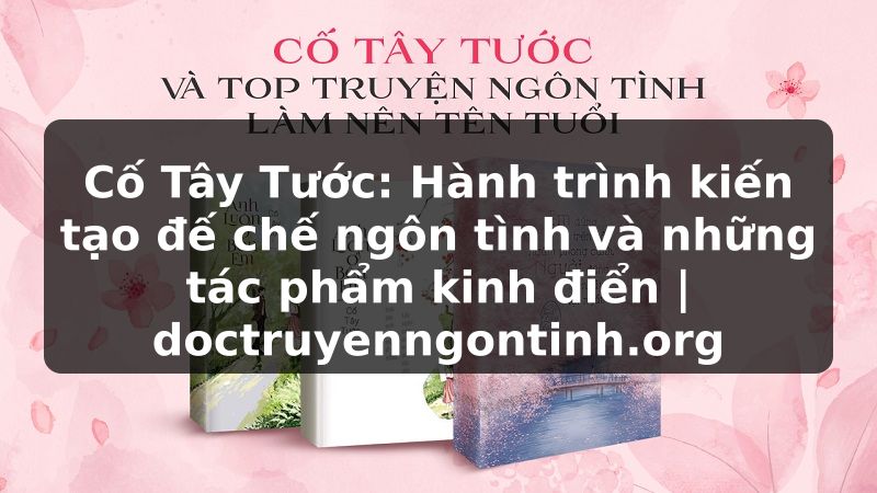 Truyện Tranh Cố Tây Tước: Hành trình kiến tạo đế chế ngôn tình và những tác phẩm kinh điển | doctruyenngontinh.org