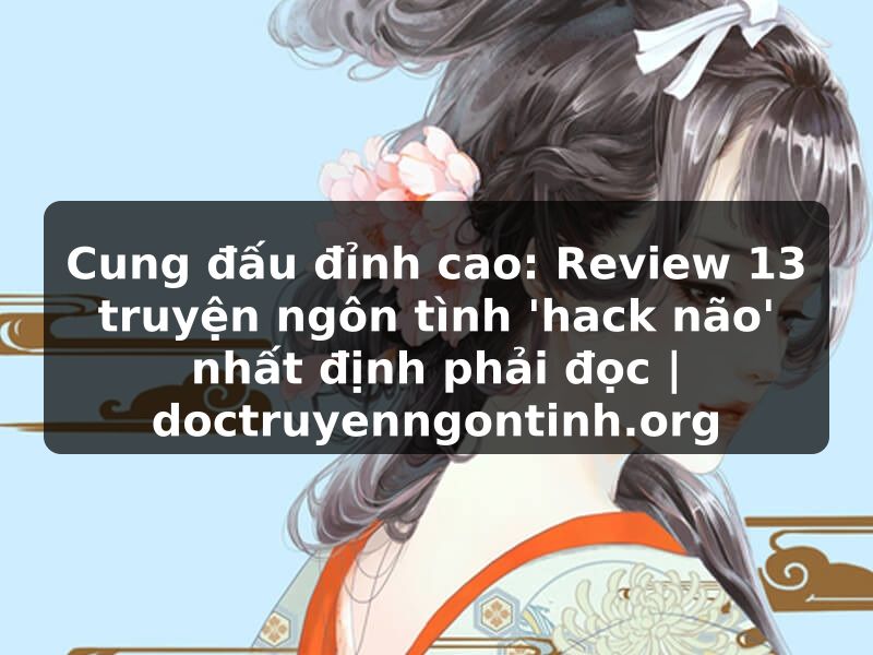 Truyện Tranh Cung đấu đỉnh cao: Review 13 truyện ngôn tình 'hack não' nhất định phải đọc | doctruyenngontinh.org