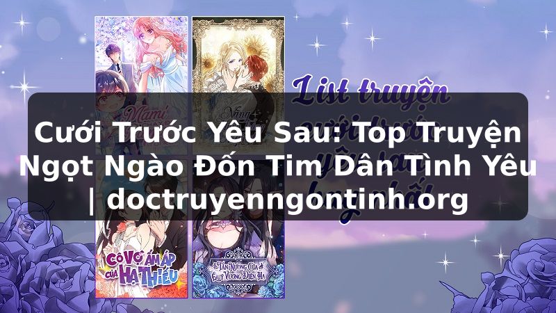 Truyện Tranh Cưới Trước Yêu Sau: Top Truyện Ngọt Ngào Đốn Tim Dân Tình Yêu | doctruyenngontinh.org