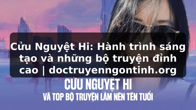 Truyện Tranh Cửu Nguyệt Hi: Hành trình sáng tạo và những bộ truyện đỉnh cao | doctruyenngontinh.org