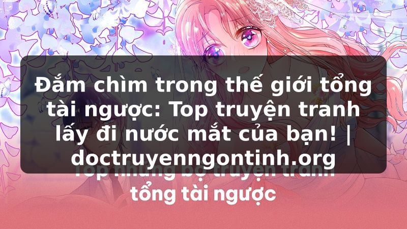 Truyện Tranh Đắm chìm trong thế giới tổng tài ngược: Top truyện tranh lấy đi nước mắt của bạn! | doctruyenngontinh.org