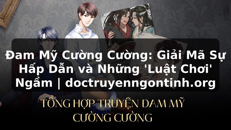 Truyện Tranh Đam Mỹ Cường Cường: Giải Mã Sự Hấp Dẫn và Những 'Luật Chơi' Ngầm | doctruyenngontinh.org