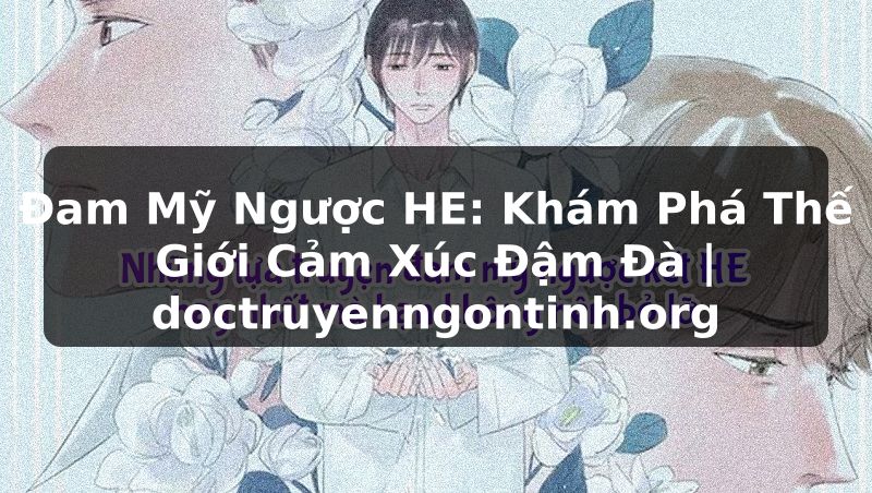 Truyện Tranh Đam Mỹ Ngược HE: Khám Phá Thế Giới Cảm Xúc Đậm Đà | doctruyenngontinh.org