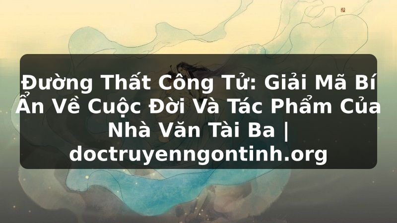 Truyện Tranh Đường Thất Công Tử: Giải Mã Bí Ẩn Về Cuộc Đời Và Tác Phẩm Của Nhà Văn Tài Ba | doctruyenngontinh.org