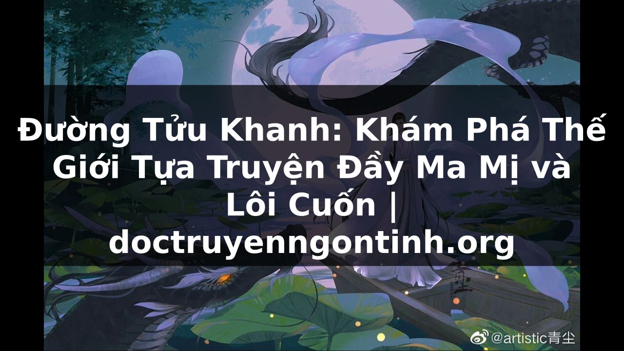 Truyện Tranh Đường Tửu Khanh: Khám Phá Thế Giới Tựa Truyện Đầy Ma Mị và Lôi Cuốn | doctruyenngontinh.org