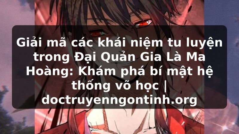 Truyện Tranh Giải mã các khái niệm tu luyện trong Đại Quản Gia Là Ma Hoàng: Khám phá bí mật hệ thống võ học | doctruyenngontinh.org