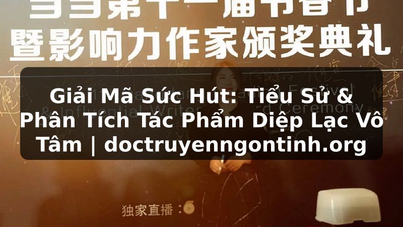 Truyện Tranh Giải Mã Sức Hút: Tiểu Sử & Phân Tích Tác Phẩm Diệp Lạc Vô Tâm | doctruyenngontinh.org