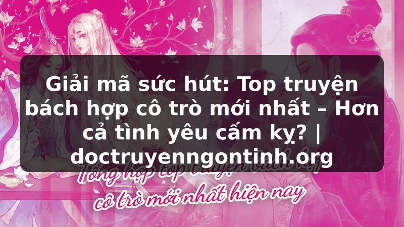 Truyện Tranh Giải mã sức hút: Top truyện bách hợp cô trò mới nhất – Hơn cả tình yêu cấm kỵ? | doctruyenngontinh.org