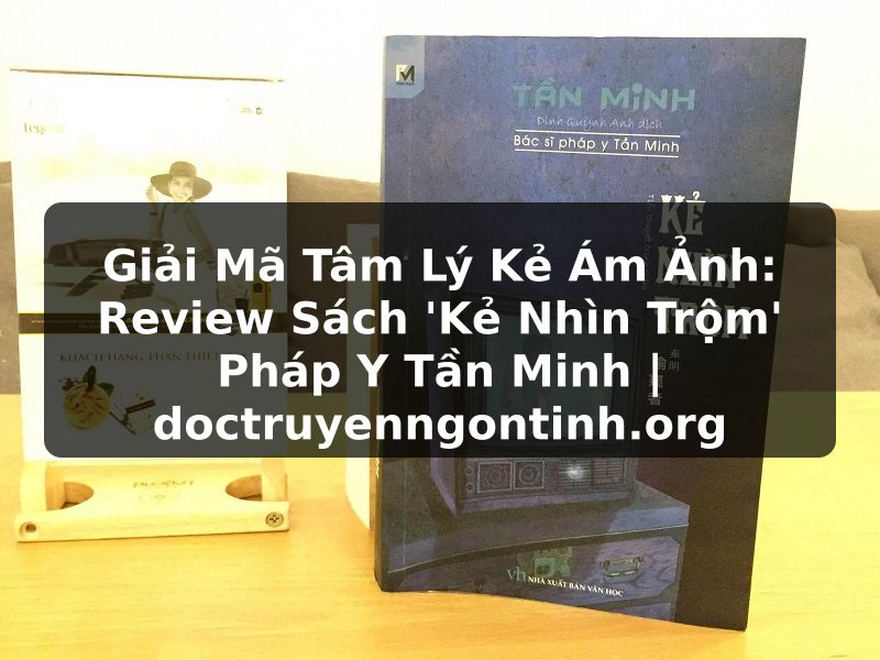 Truyện Tranh Giải Mã Tâm Lý Kẻ Ám Ảnh: Review Sách 'Kẻ Nhìn Trộm' Pháp Y Tần Minh | doctruyenngontinh.org