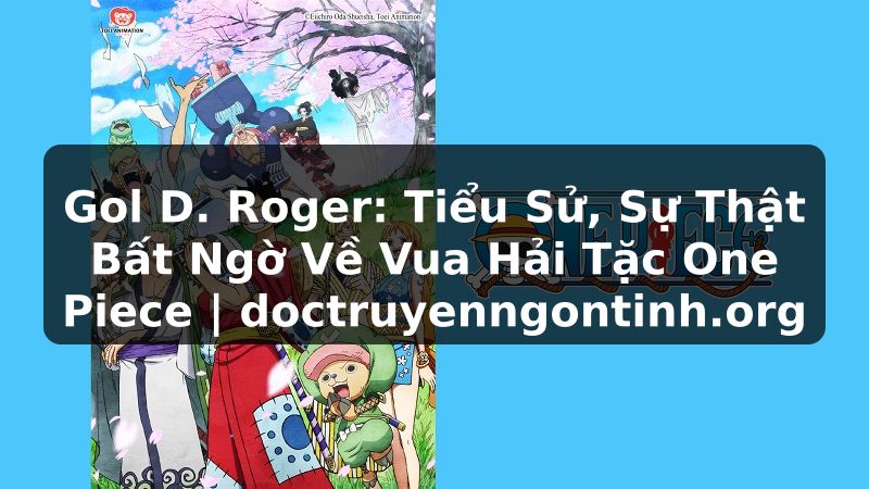 Truyện Tranh Gol D. Roger: Tiểu Sử, Sự Thật Bất Ngờ Về Vua Hải Tặc One Piece | doctruyenngontinh.org