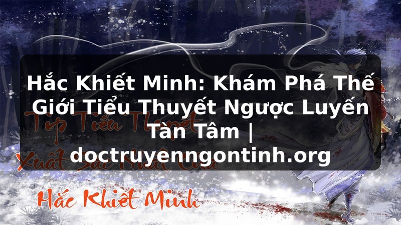 Truyện Tranh Hắc Khiết Minh: Khám Phá Thế Giới Tiểu Thuyết Ngược Luyến Tàn Tâm | doctruyenngontinh.org