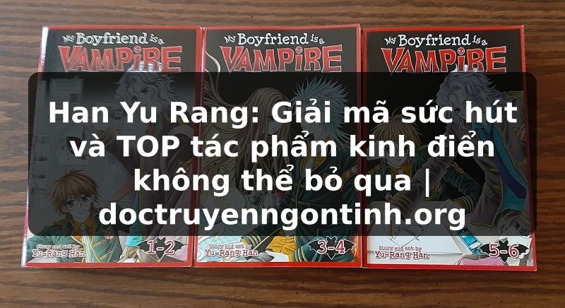 Truyện Tranh Han Yu Rang: Giải mã sức hút và TOP tác phẩm kinh điển không thể bỏ qua | doctruyenngontinh.org