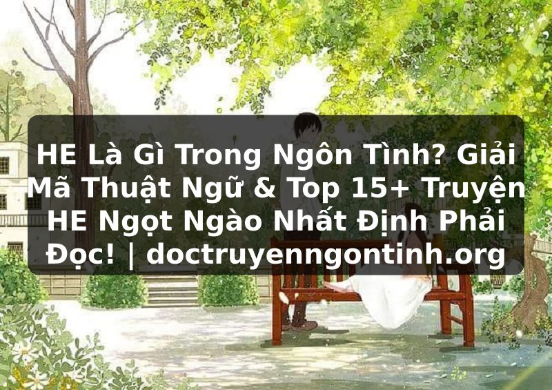 Truyện Tranh HE Là Gì Trong Ngôn Tình? Giải Mã Thuật Ngữ & Top 15+ Truyện HE Ngọt Ngào Nhất Định Phải Đọc! | doctruyenngontinh.org