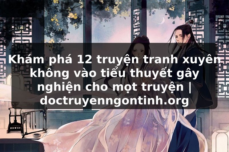 Truyện Tranh Khám phá 12 truyện tranh xuyên không vào tiểu thuyết gây nghiện cho mọt truyện | doctruyenngontinh.org