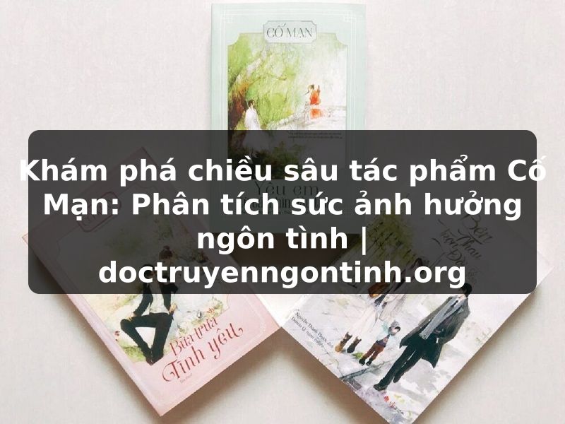 Truyện Tranh Khám phá chiều sâu tác phẩm Cố Mạn: Phân tích sức ảnh hưởng ngôn tình | doctruyenngontinh.org