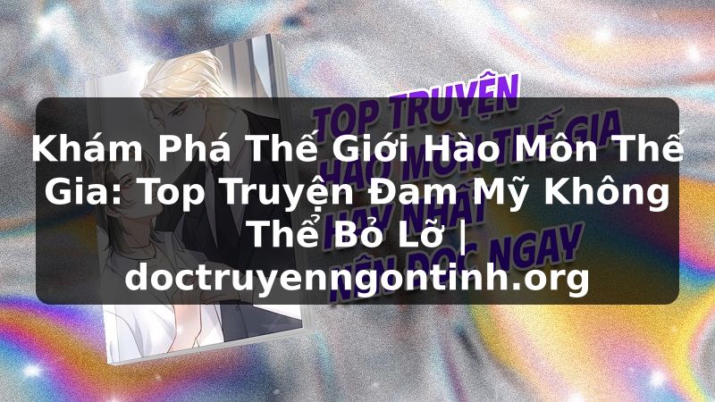 Truyện Tranh Khám Phá Thế Giới Hào Môn Thế Gia: Top Truyện Đam Mỹ Không Thể Bỏ Lỡ | doctruyenngontinh.org