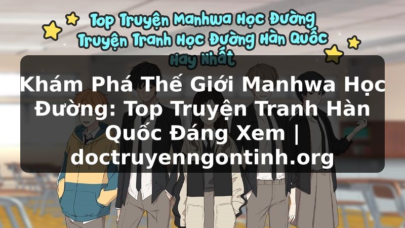 Truyện Tranh Khám Phá Thế Giới Manhwa Học Đường: Top Truyện Tranh Hàn Quốc Đáng Xem | doctruyenngontinh.org