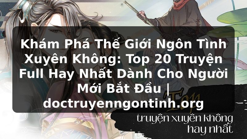 Truyện Tranh Khám Phá Thế Giới Ngôn Tình Xuyên Không: Top 20 Truyện Full Hay Nhất Dành Cho Người Mới Bắt Đầu | doctruyenngontinh.org