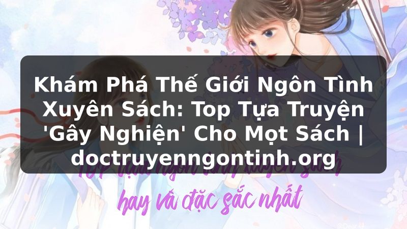 Truyện Tranh Khám Phá Thế Giới Ngôn Tình Xuyên Sách: Top Tựa Truyện 'Gây Nghiện' Cho Mọt Sách | doctruyenngontinh.org