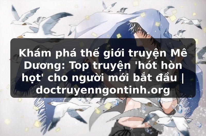 Truyện Tranh Khám phá thế giới truyện Mê Dương: Top truyện 'hót hòn họt' cho người mới bắt đầu | doctruyenngontinh.org