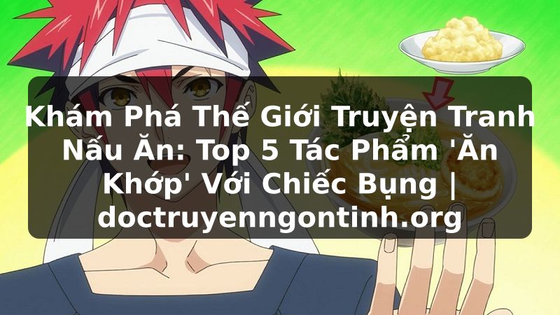 Truyện Tranh Khám Phá Thế Giới Truyện Tranh Nấu Ăn: Top 5 Tác Phẩm 'Ăn Khớp' Với Chiếc Bụng | doctruyenngontinh.org