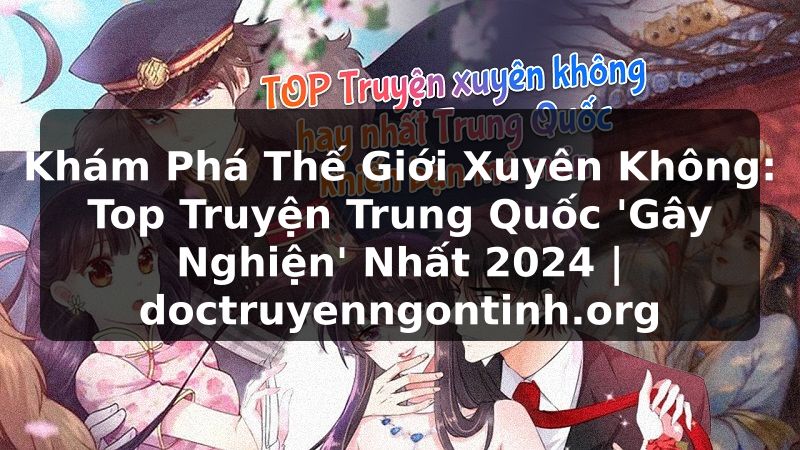 Truyện Tranh Khám Phá Thế Giới Xuyên Không: Top Truyện Trung Quốc 'Gây Nghiện' Nhất 2024 | doctruyenngontinh.org