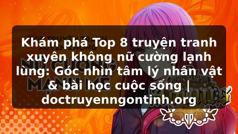 Truyện Tranh Khám phá Top 8 truyện tranh xuyên không nữ cường lạnh lùng: Góc nhìn tâm lý nhân vật & bài học cuộc sống | doctruyenngontinh.org