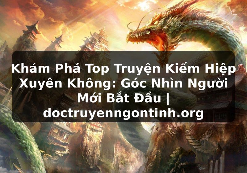 Truyện Tranh Khám Phá Top Truyện Kiếm Hiệp Xuyên Không: Góc Nhìn Người Mới Bắt Đầu | doctruyenngontinh.org