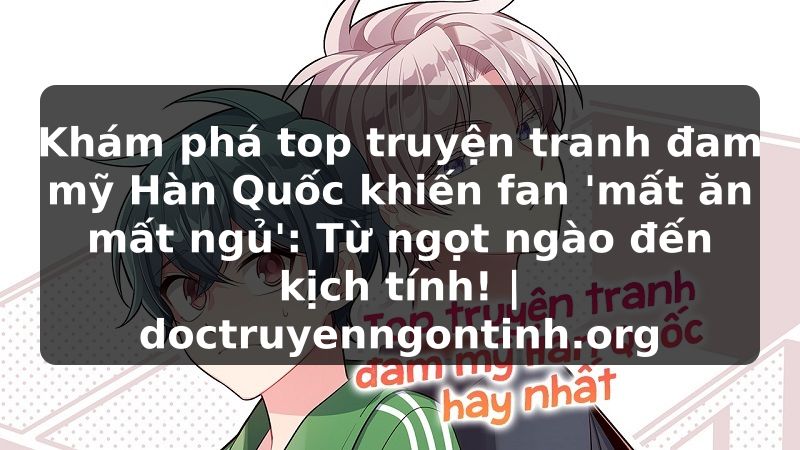 Truyện Tranh Khám phá top truyện tranh đam mỹ Hàn Quốc khiến fan 'mất ăn mất ngủ': Từ ngọt ngào đến kịch tính! | doctruyenngontinh.org