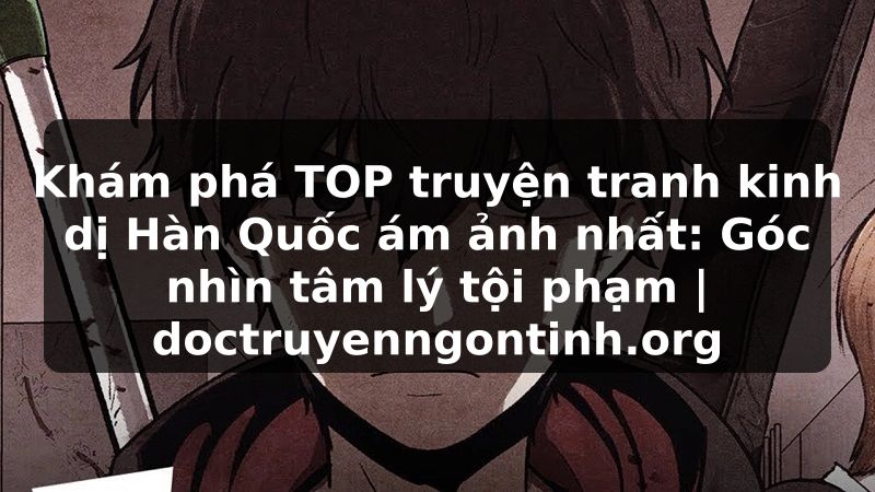 Truyện Tranh Khám phá TOP truyện tranh kinh dị Hàn Quốc ám ảnh nhất: Góc nhìn tâm lý tội phạm | doctruyenngontinh.org