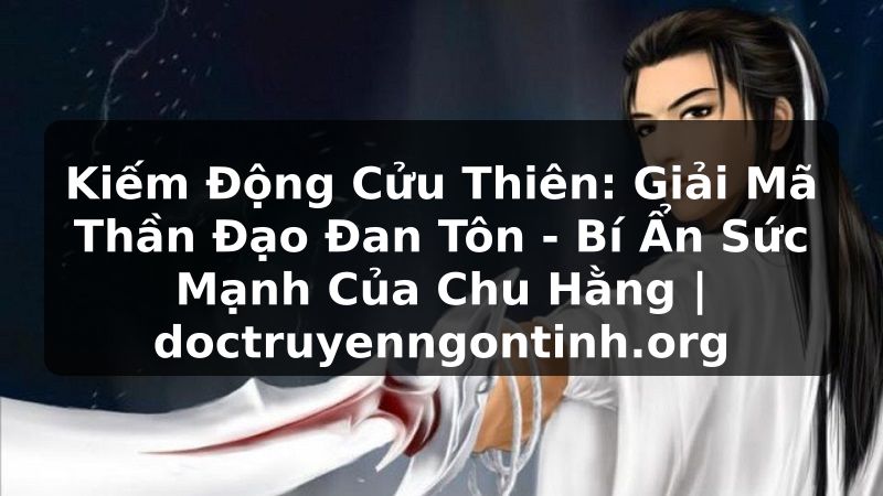 Truyện Tranh Kiếm Động Cửu Thiên: Giải Mã Thần Đạo Đan Tôn - Bí Ẩn Sức Mạnh Của Chu Hằng | doctruyenngontinh.org