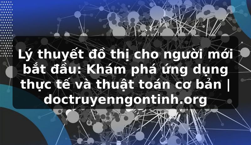 Truyện Tranh Lý thuyết đồ thị cho người mới bắt đầu: Khám phá ứng dụng thực tế và thuật toán cơ bản | doctruyenngontinh.org