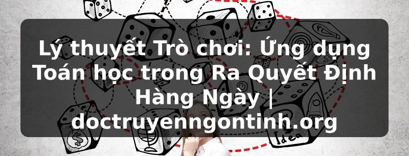 Truyện Tranh Lý thuyết Trò chơi: Ứng dụng Toán học trong Ra Quyết Định Hàng Ngày | doctruyenngontinh.org