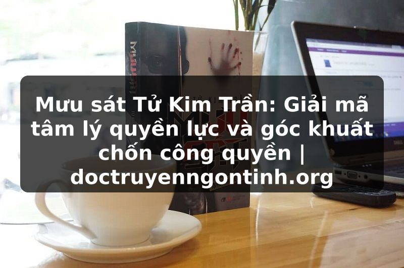 Truyện Tranh Mưu sát Tử Kim Trần: Giải mã tâm lý quyền lực và góc khuất chốn công quyền | doctruyenngontinh.org