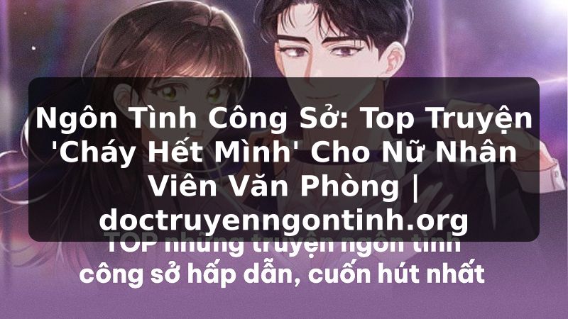 Truyện Tranh Ngôn Tình Công Sở: Top Truyện 'Cháy Hết Mình' Cho Nữ Nhân Viên Văn Phòng | doctruyenngontinh.org