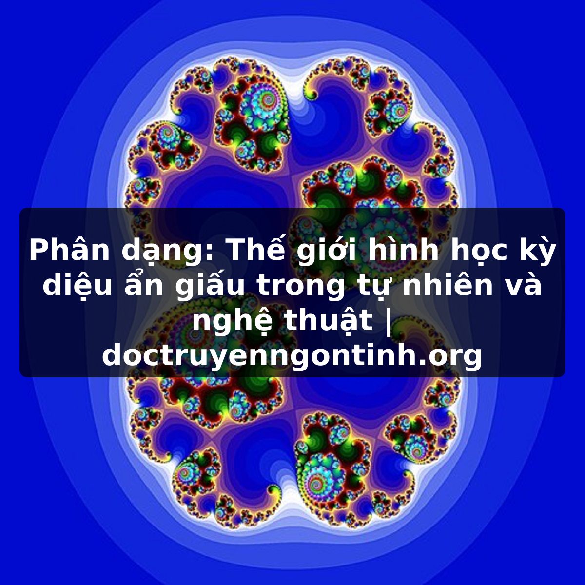 Phân dạng: Thế giới hình học kỳ diệu ẩn giấu trong tự nhiên và nghệ thuật | doctruyenngontinh.org