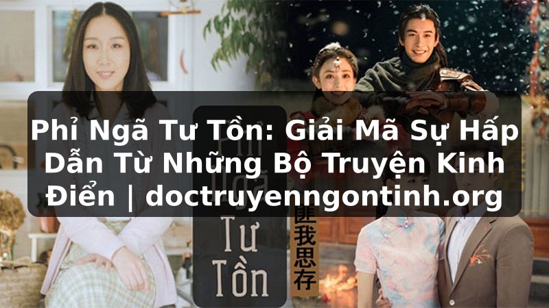 Truyện Tranh Phỉ Ngã Tư Tồn: Giải Mã Sự Hấp Dẫn Từ Những Bộ Truyện Kinh Điển | doctruyenngontinh.org
