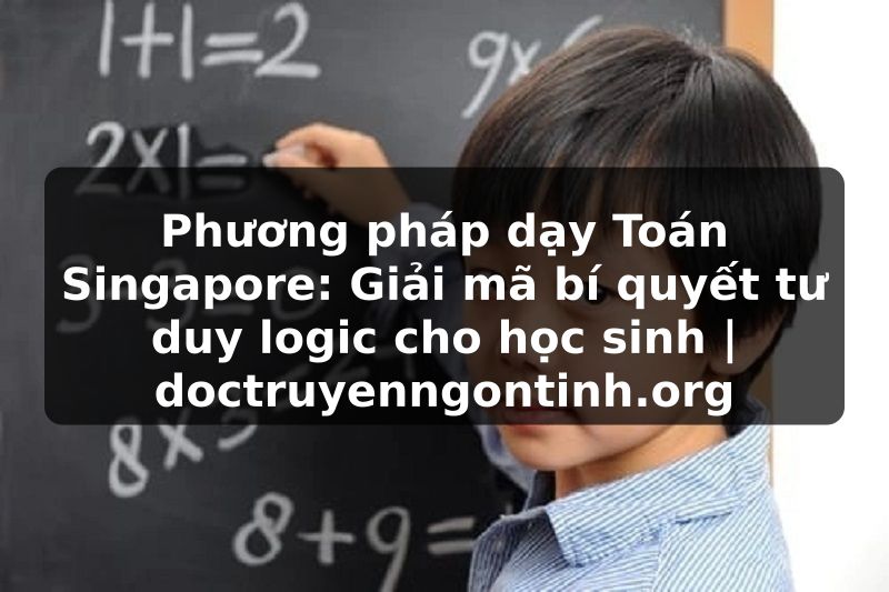 Truyện Tranh Phương pháp dạy Toán Singapore: Giải mã bí quyết tư duy logic cho học sinh | doctruyenngontinh.org