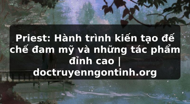 Truyện Tranh Priest: Hành trình kiến tạo đế chế đam mỹ và những tác phẩm đỉnh cao | doctruyenngontinh.org
