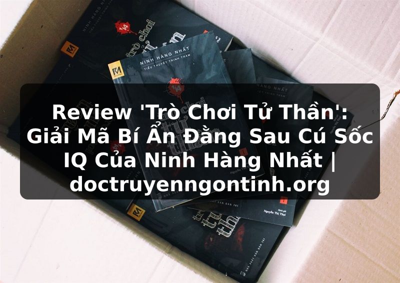 Truyện Tranh Review 'Trò Chơi Tử Thần': Giải Mã Bí Ẩn Đằng Sau Cú Sốc IQ Của Ninh Hàng Nhất | doctruyenngontinh.org