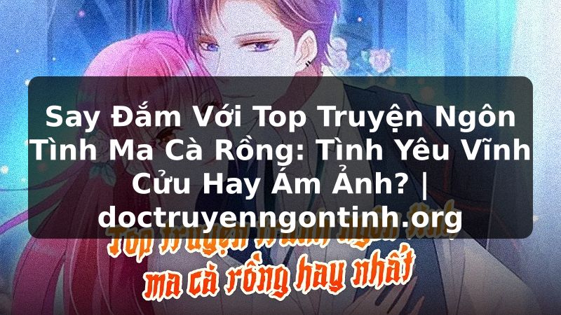 Truyện Tranh Say Đắm Với Top Truyện Ngôn Tình Ma Cà Rồng: Tình Yêu Vĩnh Cửu Hay Ám Ảnh? | doctruyenngontinh.org