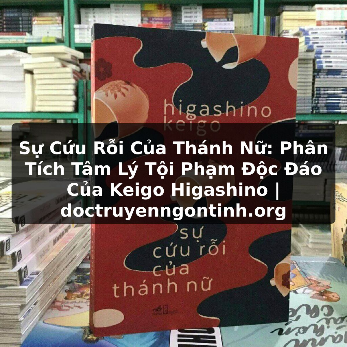 Sự Cứu Rỗi Của Thánh Nữ: Phân Tích Tâm Lý Tội Phạm Độc Đáo Của Keigo Higashino | doctruyenngontinh.org