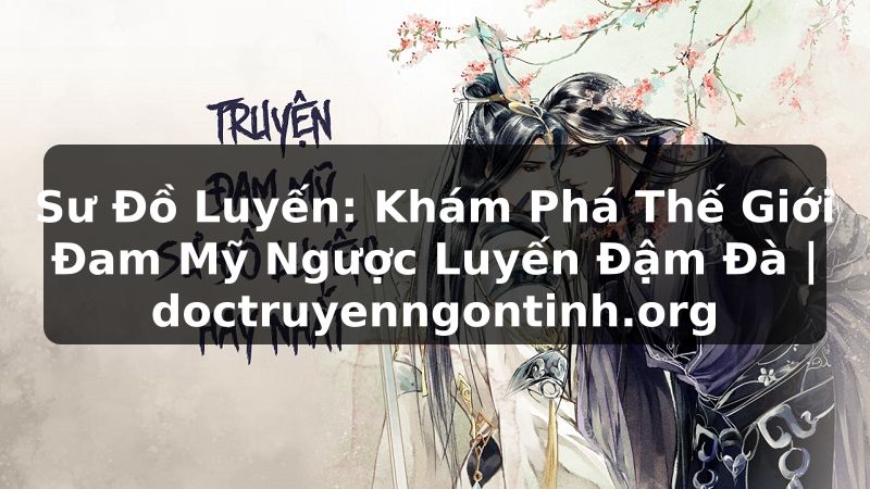 Truyện Tranh Sư Đồ Luyến: Khám Phá Thế Giới Đam Mỹ Ngược Luyến Đậm Đà | doctruyenngontinh.org