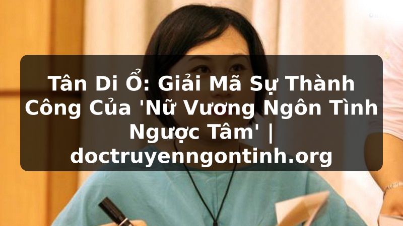 Truyện Tranh Tân Di Ổ: Giải Mã Sự Thành Công Của 'Nữ Vương Ngôn Tình Ngược Tâm' | doctruyenngontinh.org