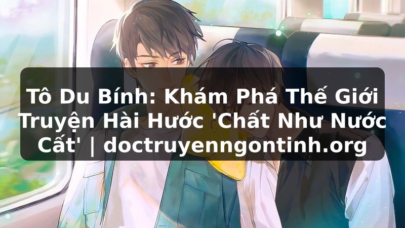 Truyện Tranh Tô Du Bính: Khám Phá Thế Giới Truyện Hài Hước 'Chất Như Nước Cất' | doctruyenngontinh.org